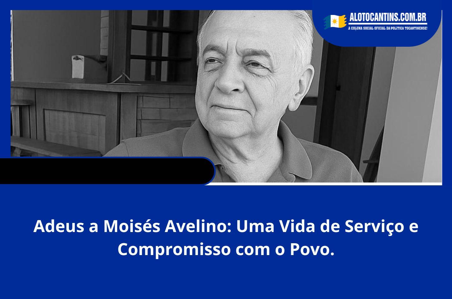 Adeus a Moisés Avelino: Uma vida de Serviço e Compromisso com o Povo.
