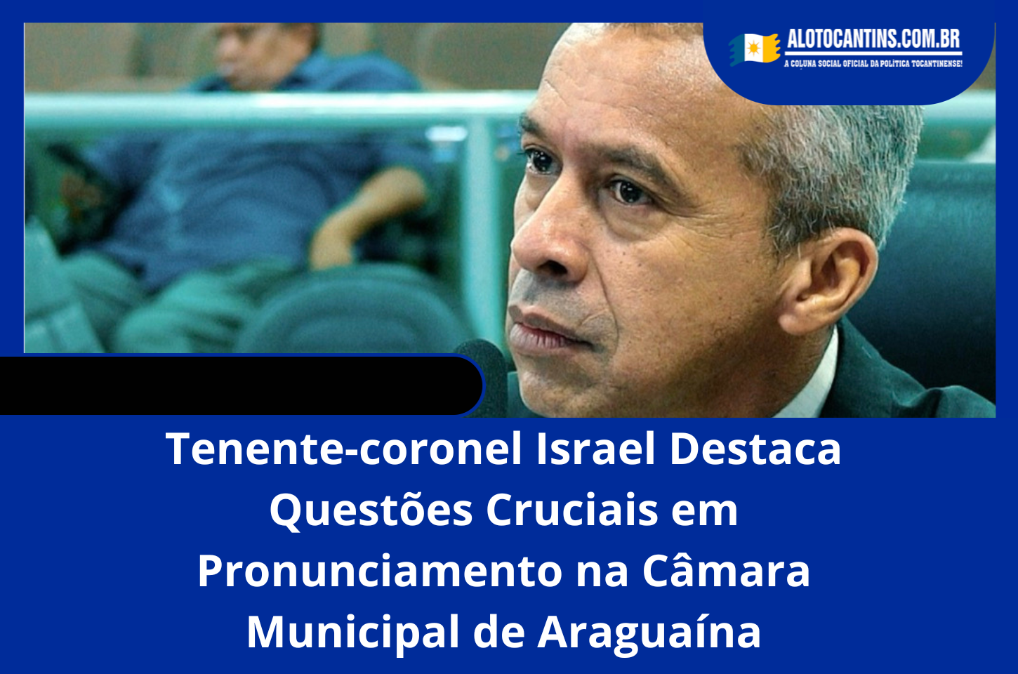 Tenente-coronel Israel Destaca Questões Cruciais em Pronunciamento na Câmara Municipal de Araguaína