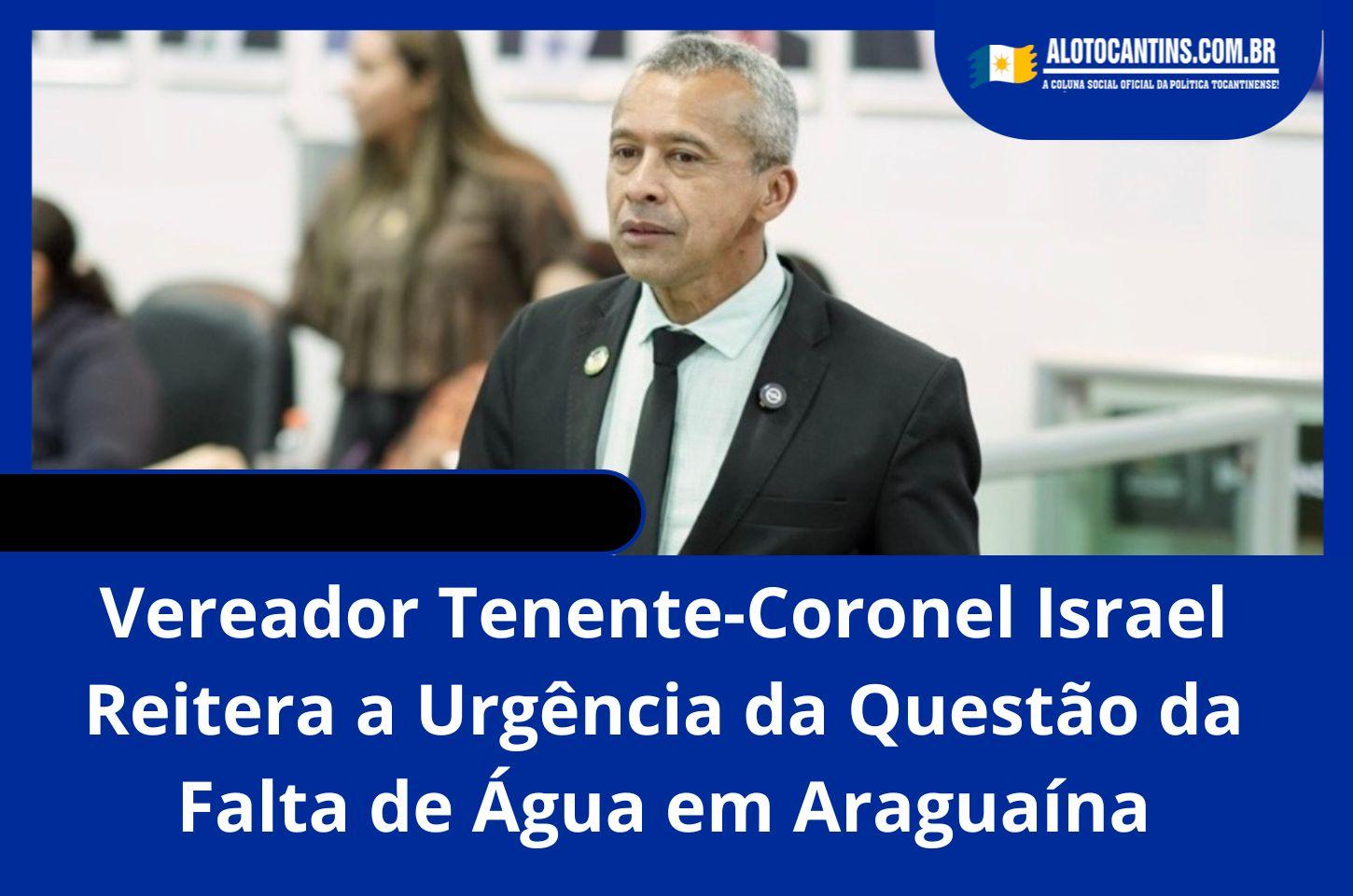 Vereador Tenente-Coronel Israel Reitera a Urgência da Questão da Falta de Água em Araguaína