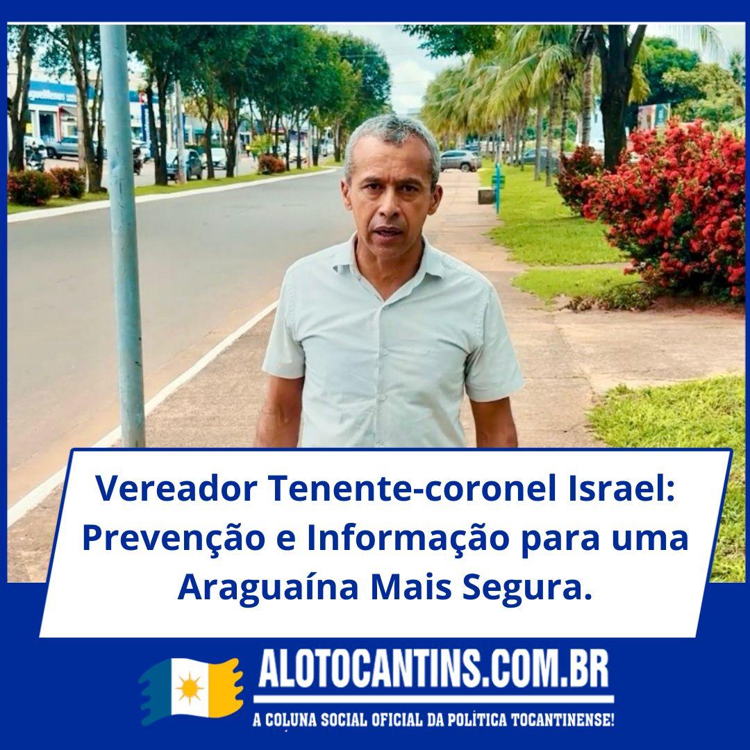 Vereador Tenente-coronel Israel: Prevenção e Informação para uma Araguaína Mais Segura
