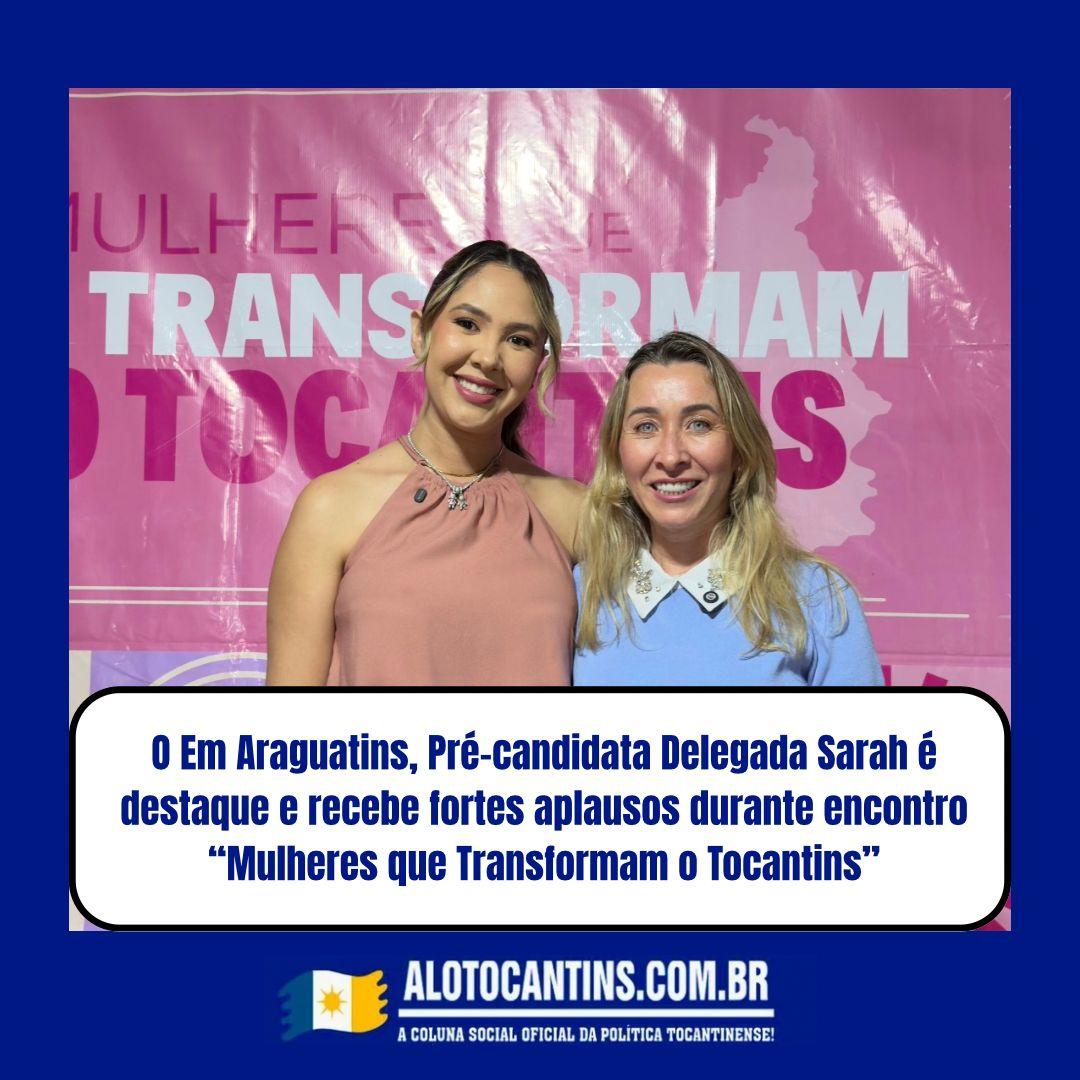 Em Araguatins, Pré-candidata Delegada Sarah é destaque e recebe fortes aplausos durante encontro “Mulheres que Transformam o Tocantins”