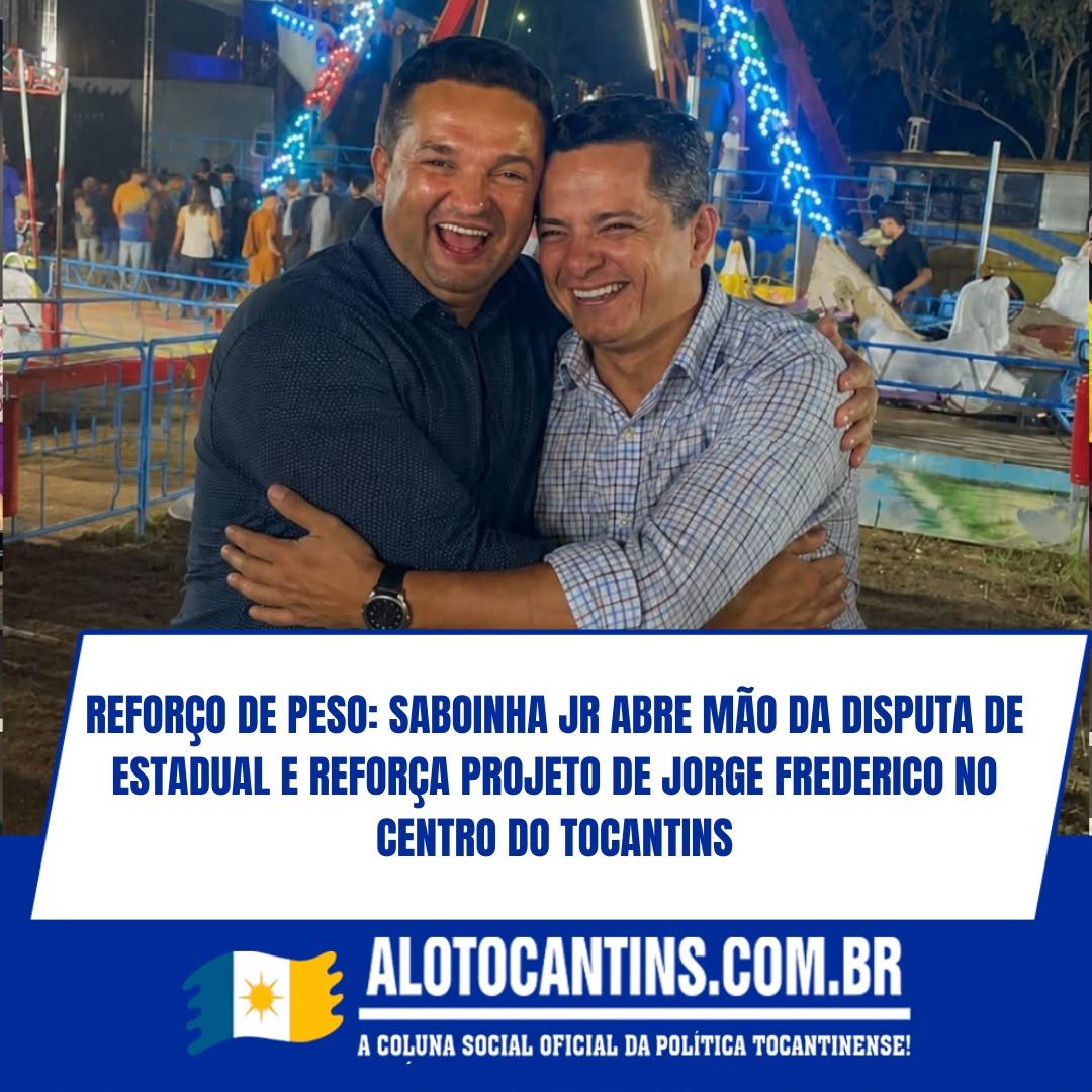 Reforço de peso: Saboinha Jr abre mão da disputa de estadual e reforça projeto de Jorge Frederico no centro do Tocantins