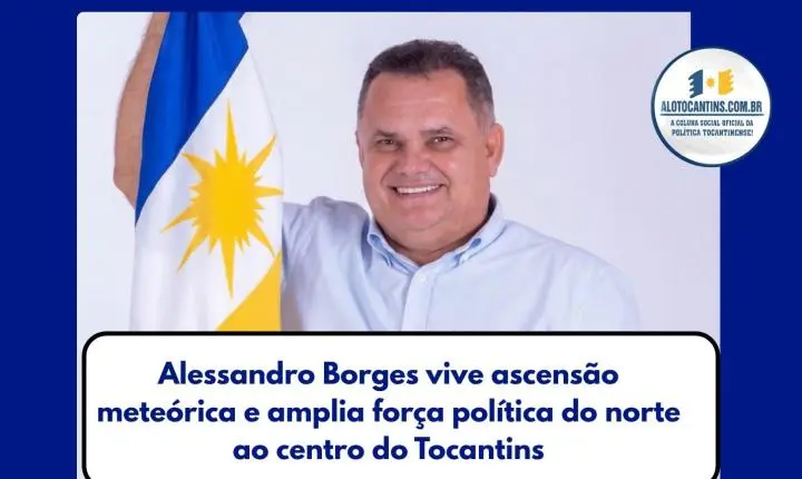 Alessandro Borges vive ascensão meteórica e amplia força política do norte ao centro do Tocantins