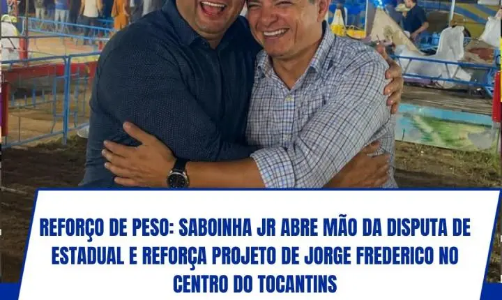 Reforço de peso: Saboinha Jr abre mão da disputa de estadual e reforça projeto de Jorge Frederico no centro do Tocantins