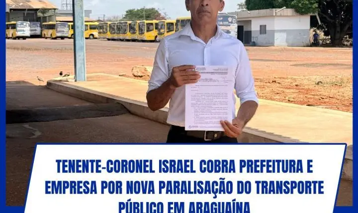 Tenente-Coronel Israel cobra Prefeitura e empresa por nova paralisação do transporte público em Araguaína