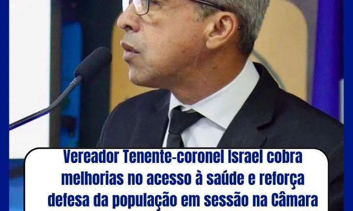 Vereador Tenente-coronel Israel cobra melhorias no acesso à saúde e reforça defesa da população em sessão na Câmara de Araguaína.