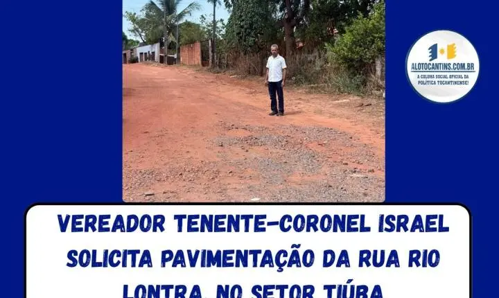 Vereador Tenente-coronel Israel solicita pavimentação da Rua Rio Lontra, no Setor Tiúba